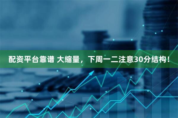 配资平台靠谱 大缩量，下周一二注意30分结构！