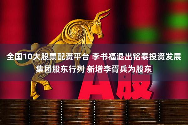 全国10大股票配资平台 李书福退出铭泰投资发展集团股东行列 新增李胥兵为股东