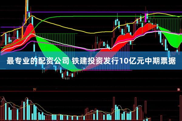 最专业的配资公司 铁建投资发行10亿元中期票据