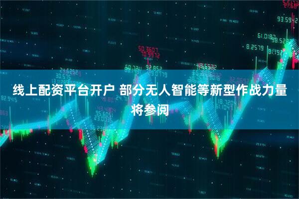 线上配资平台开户 部分无人智能等新型作战力量将参阅