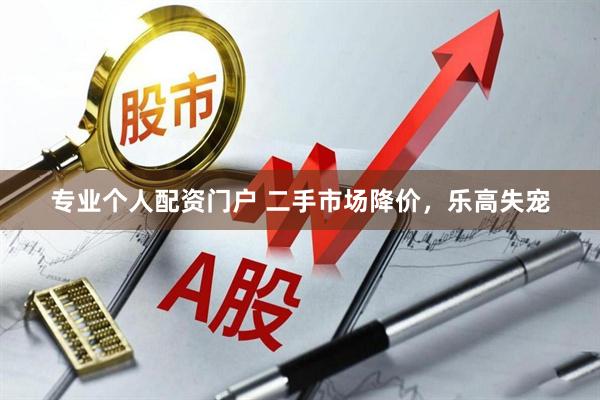 专业个人配资门户 二手市场降价，乐高失宠