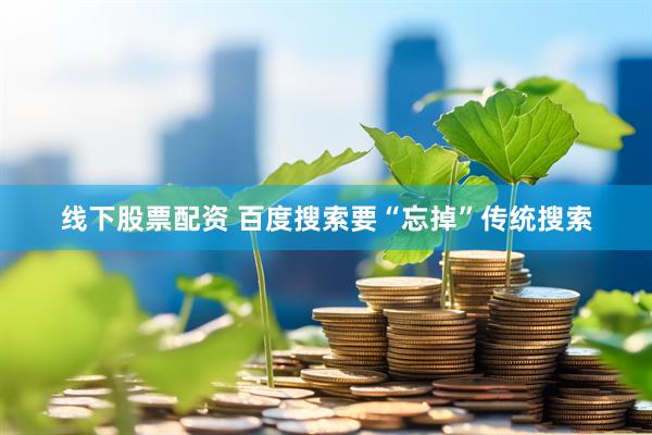 线下股票配资 百度搜索要“忘掉”传统搜索