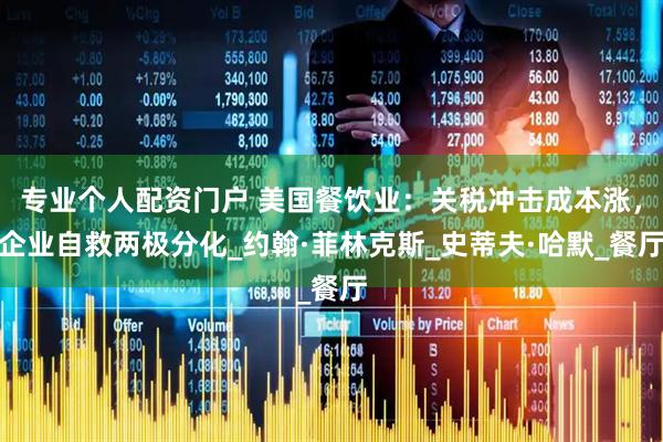 专业个人配资门户 美国餐饮业：关税冲击成本涨，企业自救两极分化_约翰·菲林克斯_史蒂夫·哈默_餐厅