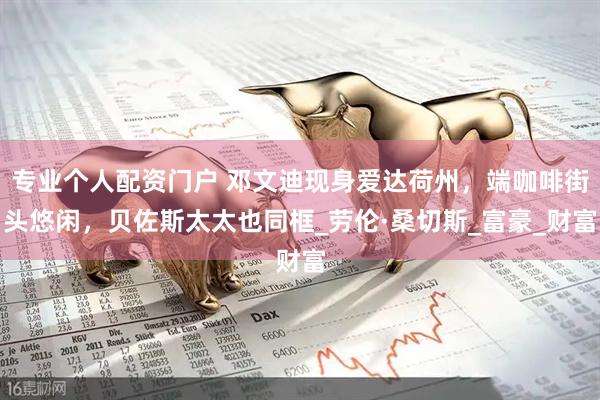 专业个人配资门户 邓文迪现身爱达荷州，端咖啡街头悠闲，贝佐斯太太也同框_劳伦·桑切斯_富豪_财富