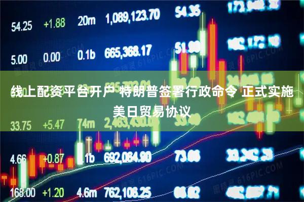线上配资平台开户 特朗普签署行政命令 正式实施美日贸易协议