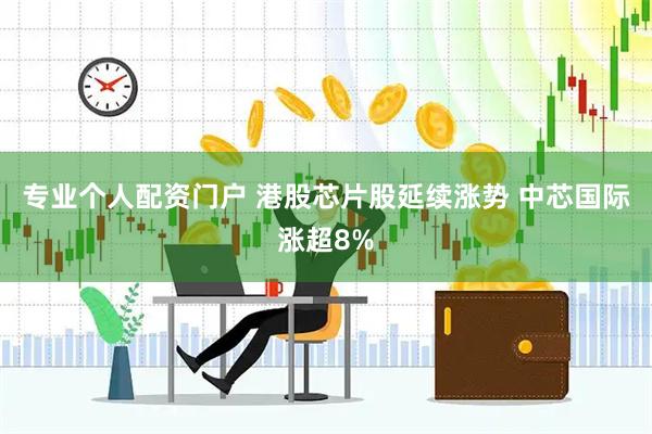 专业个人配资门户 港股芯片股延续涨势 中芯国际涨超8%