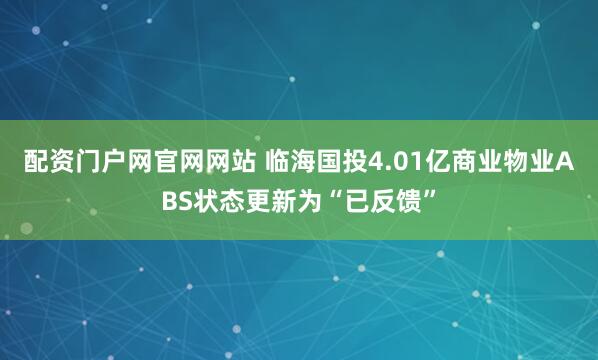 配资门户网官网网站 临海国投4.01亿商业物业ABS状态更新为“已反馈”