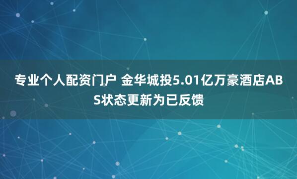 专业个人配资门户 金华城投5.01亿万豪酒店ABS状态更新为已反馈